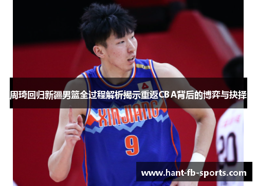 周琦回归新疆男篮全过程解析揭示重返CBA背后的博弈与抉择 周琦回归新疆男篮全过程解析揭示重返CBA背后的博弈与抉择
