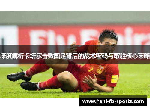 深度解析卡塔尔击败国足背后的战术密码与取胜核心策略