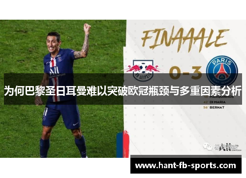 为何巴黎圣日耳曼难以突破欧冠瓶颈与多重因素分析