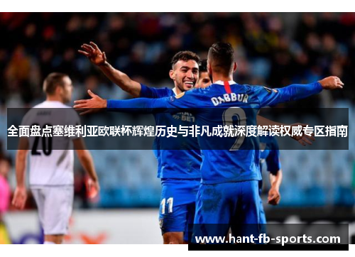 全面盘点塞维利亚欧联杯辉煌历史与非凡成就深度解读权威专区指南 全面盘点塞维利亚欧联杯辉煌历史与非凡成就深度解读权威专区指南
