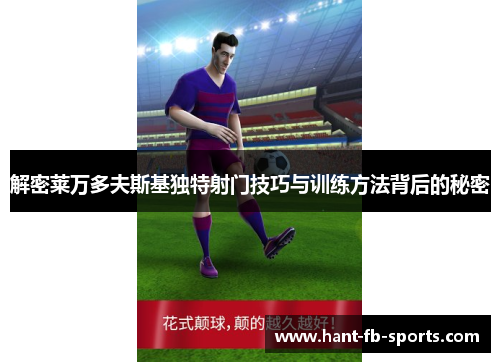 解密莱万多夫斯基独特射门技巧与训练方法背后的秘密