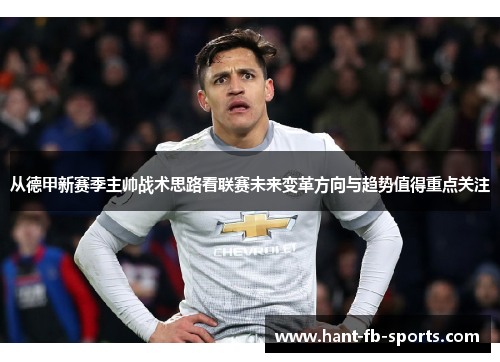 从德甲新赛季主帅战术思路看联赛未来变革方向与趋势值得重点关注