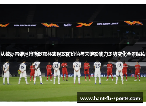 从数据看维尼修斯欧联杯表现攻防价值与关键影响力走势变化全景解读