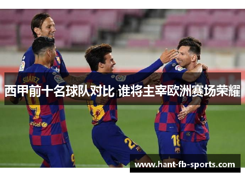 西甲前十名球队对比 谁将主宰欧洲赛场荣耀