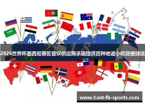 2026世界杯墨西哥赛区餐饮供应商承诺提供百种地道小吃迎接球迷