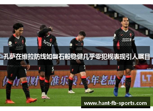 孔萨在维拉防线如磐石般稳健几乎零犯规表现引人瞩目