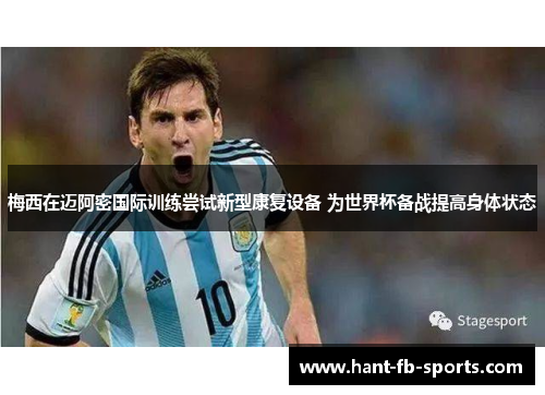 梅西在迈阿密国际训练尝试新型康复设备 为世界杯备战提高身体状态