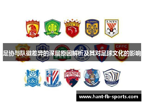 足协与队徽差异的深层原因解析及其对足球文化的影响 足协与队徽差异的深层原因解析及其对足球文化的影响